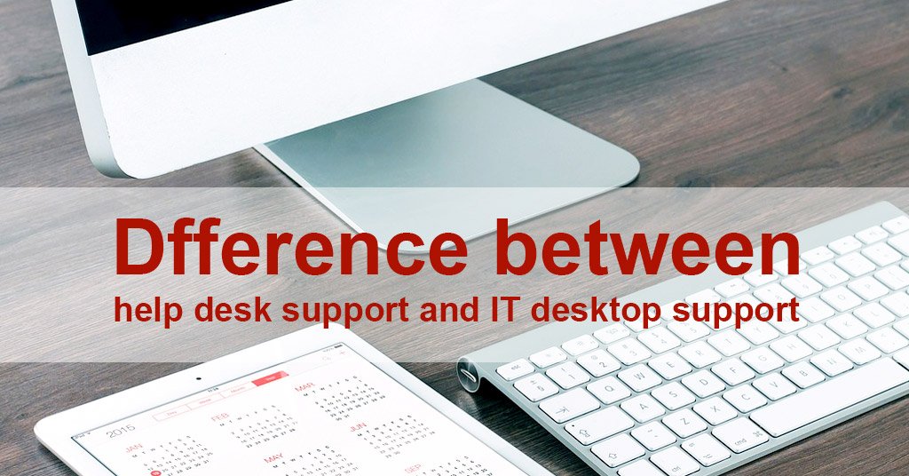 Distinctions between Help Desk Support and IT Desktop Support